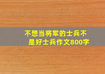 不想当将军的士兵不是好士兵作文800字