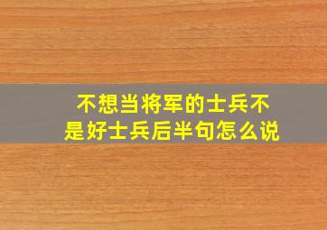 不想当将军的士兵不是好士兵后半句怎么说