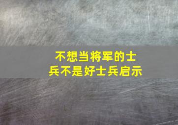 不想当将军的士兵不是好士兵启示