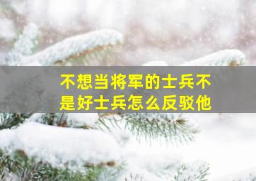 不想当将军的士兵不是好士兵怎么反驳他