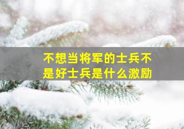 不想当将军的士兵不是好士兵是什么激励