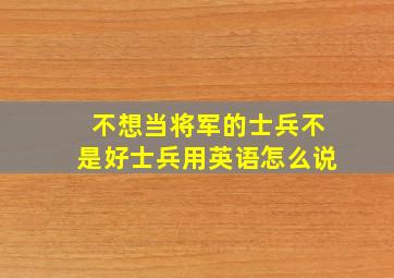 不想当将军的士兵不是好士兵用英语怎么说