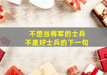 不想当将军的士兵不是好士兵的下一句