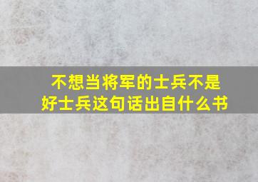 不想当将军的士兵不是好士兵这句话出自什么书