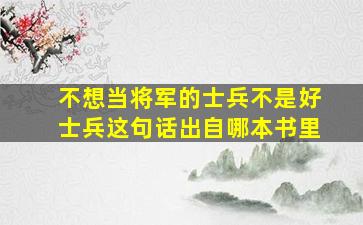 不想当将军的士兵不是好士兵这句话出自哪本书里