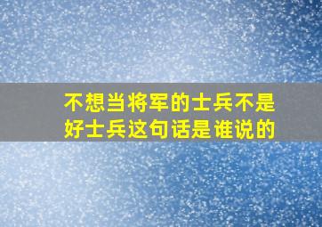 不想当将军的士兵不是好士兵这句话是谁说的