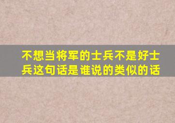 不想当将军的士兵不是好士兵这句话是谁说的类似的话