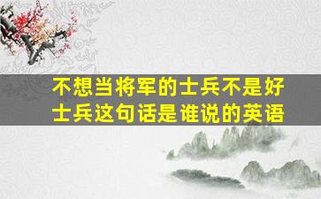 不想当将军的士兵不是好士兵这句话是谁说的英语