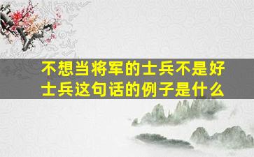 不想当将军的士兵不是好士兵这句话的例子是什么