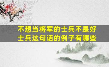 不想当将军的士兵不是好士兵这句话的例子有哪些