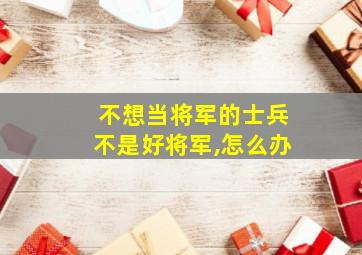 不想当将军的士兵不是好将军,怎么办