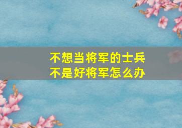 不想当将军的士兵不是好将军怎么办