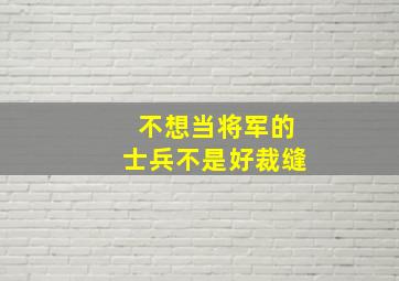 不想当将军的士兵不是好裁缝