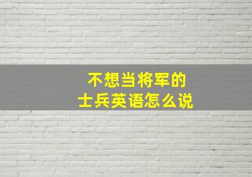 不想当将军的士兵英语怎么说