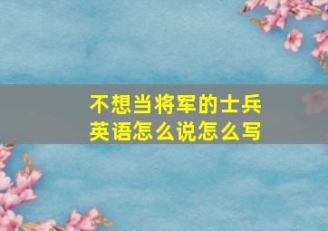 不想当将军的士兵英语怎么说怎么写