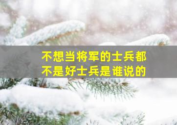 不想当将军的士兵都不是好士兵是谁说的