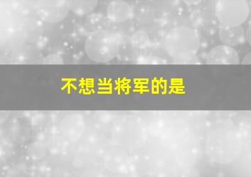 不想当将军的是