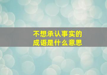 不想承认事实的成语是什么意思