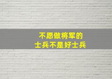 不愿做将军的士兵不是好士兵