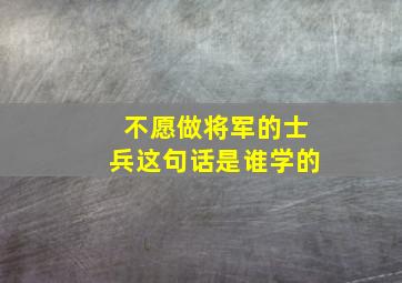 不愿做将军的士兵这句话是谁学的