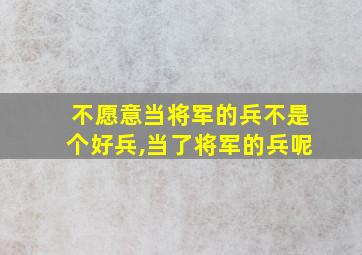 不愿意当将军的兵不是个好兵,当了将军的兵呢