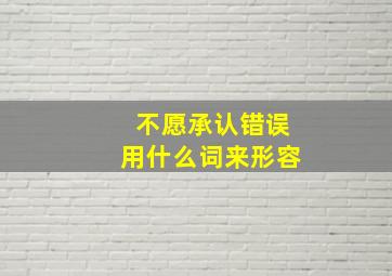 不愿承认错误用什么词来形容