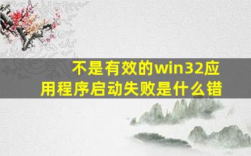 不是有效的win32应用程序启动失败是什么错