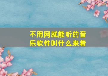 不用网就能听的音乐软件叫什么来着