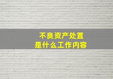 不良资产处置是什么工作内容