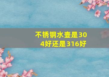 不锈钢水壶是304好还是316好