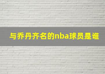 与乔丹齐名的nba球员是谁