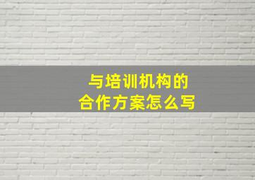 与培训机构的合作方案怎么写