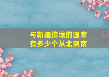 与新疆接壤的国家有多少个从北到南