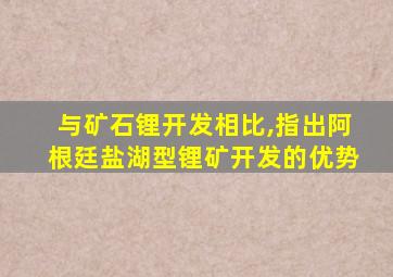 与矿石锂开发相比,指出阿根廷盐湖型锂矿开发的优势