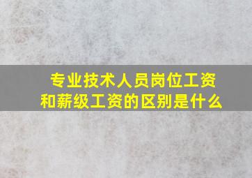 专业技术人员岗位工资和薪级工资的区别是什么