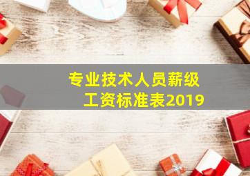 专业技术人员薪级工资标准表2019