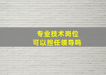 专业技术岗位可以担任领导吗