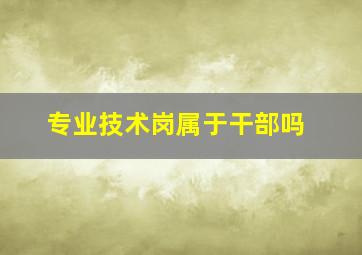 专业技术岗属于干部吗