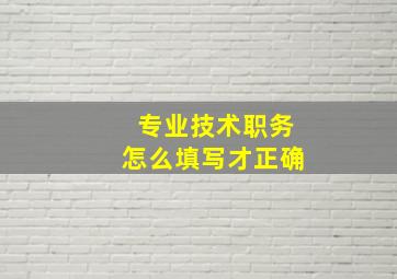 专业技术职务怎么填写才正确