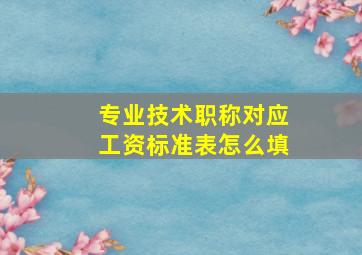 专业技术职称对应工资标准表怎么填