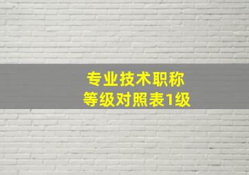 专业技术职称等级对照表1级