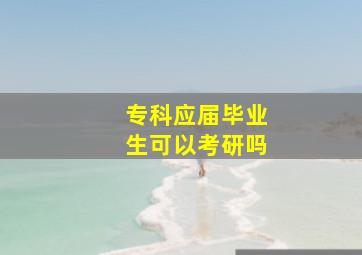 专科应届毕业生可以考研吗