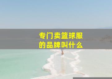 专门卖篮球服的品牌叫什么