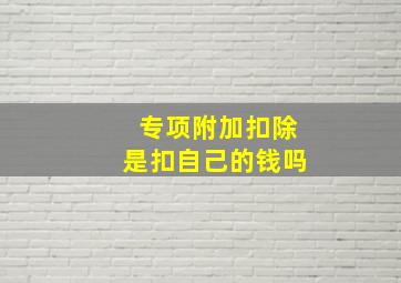 专项附加扣除是扣自己的钱吗