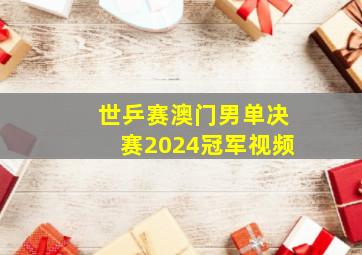 世乒赛澳门男单决赛2024冠军视频