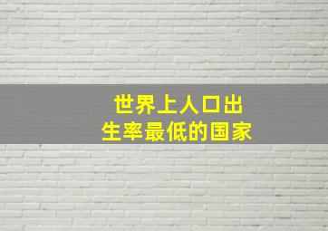 世界上人口出生率最低的国家