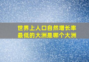 世界上人口自然增长率最低的大洲是哪个大洲