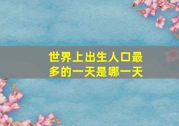 世界上出生人口最多的一天是哪一天