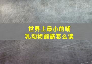 世界上最小的哺乳动物鼩鼱怎么读