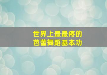 世界上最最疼的芭蕾舞蹈基本功